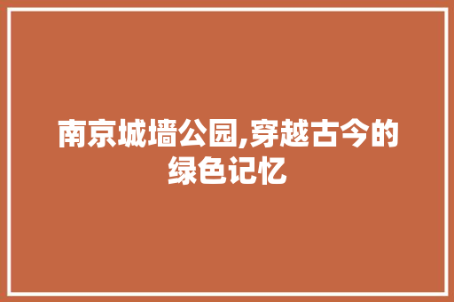 南京城墙公园,穿越古今的绿色记忆