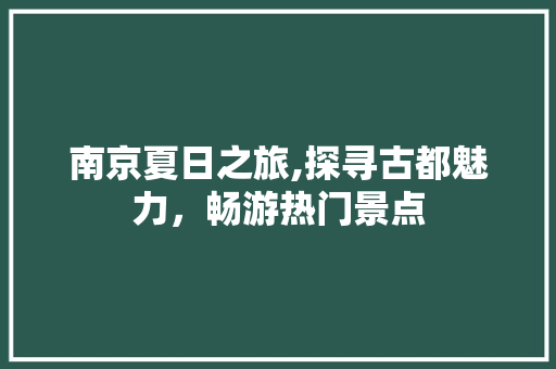 南京夏日之旅,探寻古都魅力，畅游热门景点