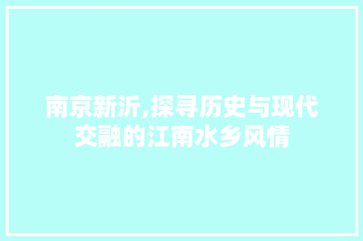 南京新沂,探寻历史与现代交融的江南水乡风情