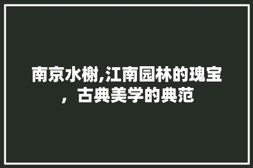 南京水榭,江南园林的瑰宝，古典美学的典范