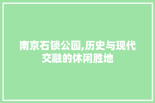 南京石锁公园,历史与现代交融的休闲胜地