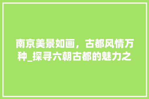 南京美景如画，古都风情万种_探寻六朝古都的魅力之旅  第1张