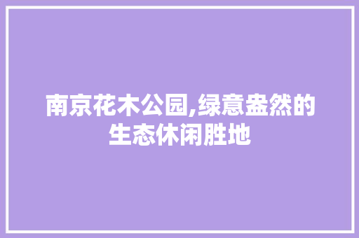 南京花木公园,绿意盎然的生态休闲胜地