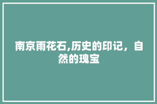 南京雨花石,历史的印记，自然的瑰宝