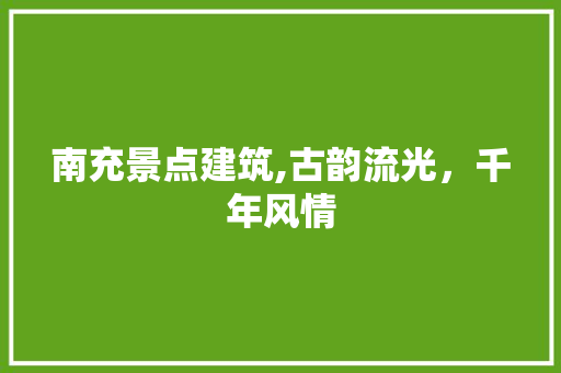 南充景点建筑,古韵流光，千年风情