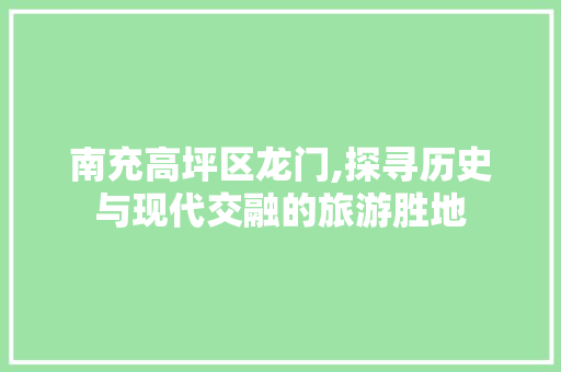 南充高坪区龙门,探寻历史与现代交融的旅游胜地