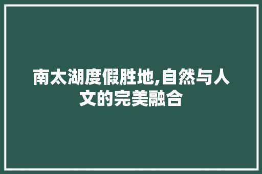 南太湖度假胜地,自然与人文的完美融合