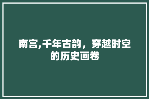 南宫,千年古韵，穿越时空的历史画卷