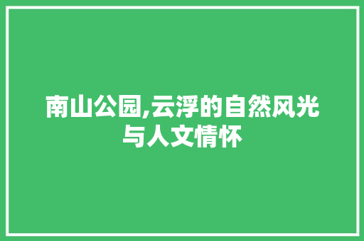 南山公园,云浮的自然风光与人文情怀