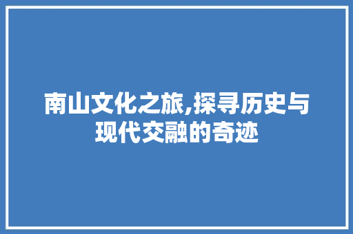 南山文化之旅,探寻历史与现代交融的奇迹