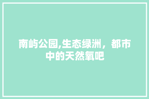 南屿公园,生态绿洲，都市中的天然氧吧