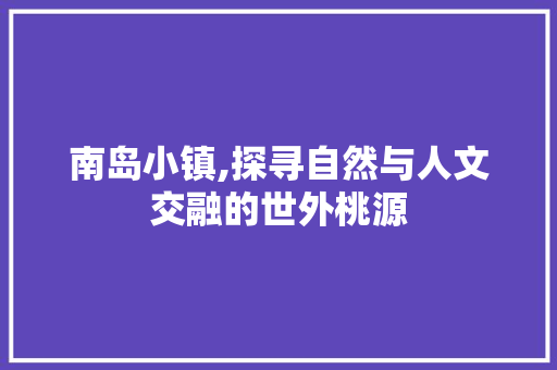 南岛小镇,探寻自然与人文交融的世外桃源