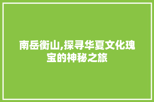 南岳衡山,探寻华夏文化瑰宝的神秘之旅