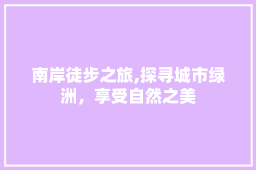 南岸徒步之旅,探寻城市绿洲，享受自然之美