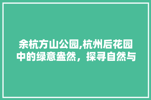 余杭方山公园,杭州后花园中的绿意盎然，探寻自然与人文的交融之美