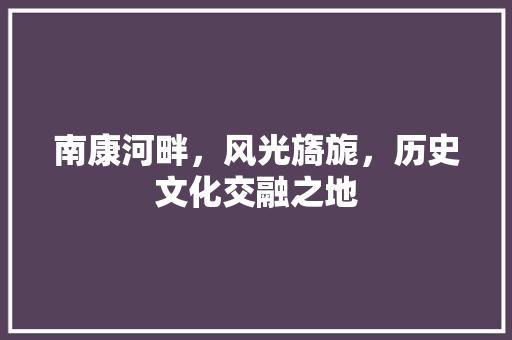 南康河畔，风光旖旎，历史文化交融之地