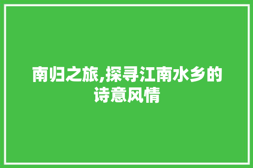 南归之旅,探寻江南水乡的诗意风情