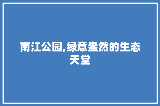 南江公园,绿意盎然的生态天堂