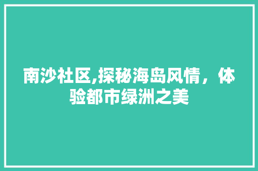 南沙社区,探秘海岛风情，体验都市绿洲之美