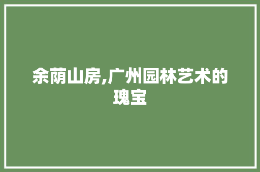 余荫山房,广州园林艺术的瑰宝