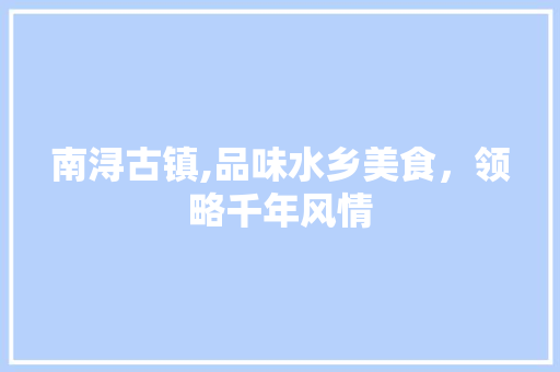 南浔古镇,品味水乡美食，领略千年风情