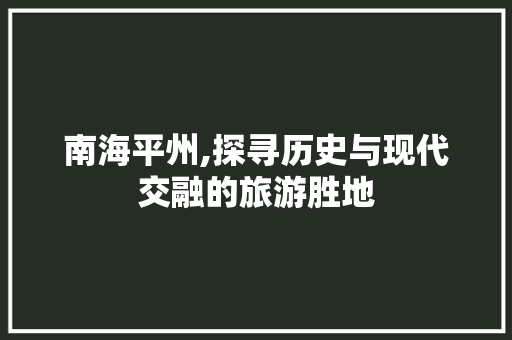 南海平州,探寻历史与现代交融的旅游胜地