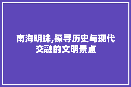 南海明珠,探寻历史与现代交融的文明景点