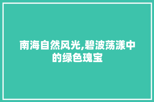 南海自然风光,碧波荡漾中的绿色瑰宝  第1张