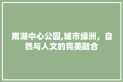 南湖中心公园,城市绿洲，自然与人文的完美融合