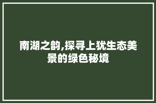 南湖之韵,探寻上犹生态美景的绿色秘境