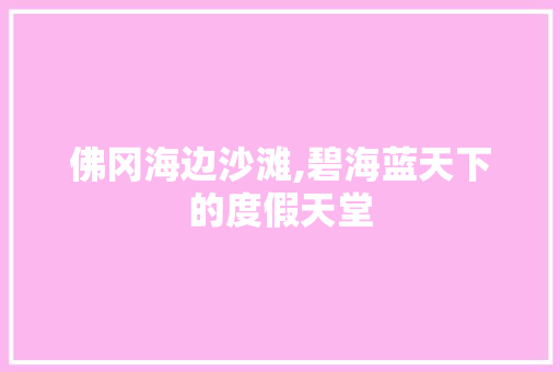 佛冈海边沙滩,碧海蓝天下的度假天堂