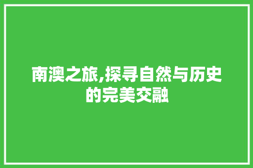 南澳之旅,探寻自然与历史的完美交融