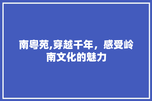 南粤苑,穿越千年，感受岭南文化的魅力