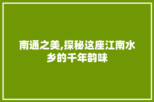 南通之美,探秘这座江南水乡的千年韵味