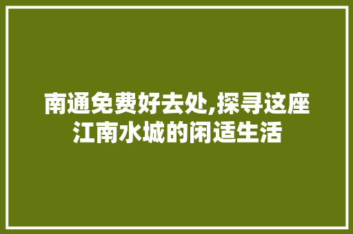 南通免费好去处,探寻这座江南水城的闲适生活