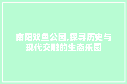 南阳双鱼公园,探寻历史与现代交融的生态乐园