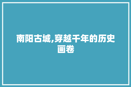 南阳古城,穿越千年的历史画卷