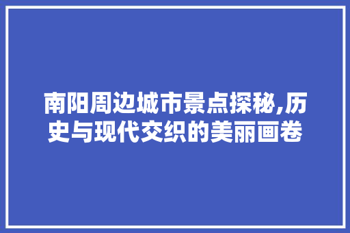 南阳周边城市景点探秘,历史与现代交织的美丽画卷