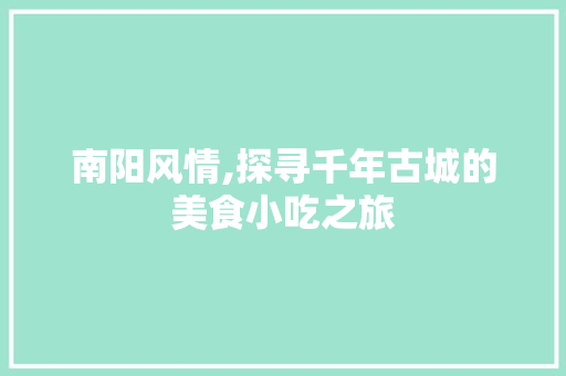 南阳风情,探寻千年古城的美食小吃之旅