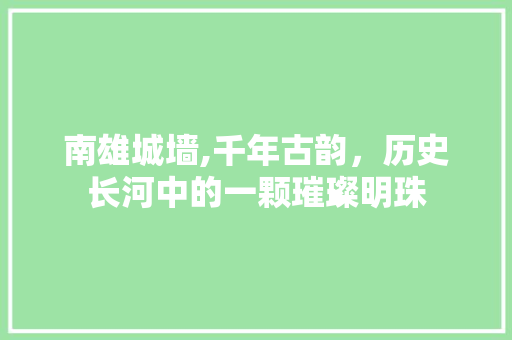 南雄城墙,千年古韵，历史长河中的一颗璀璨明珠