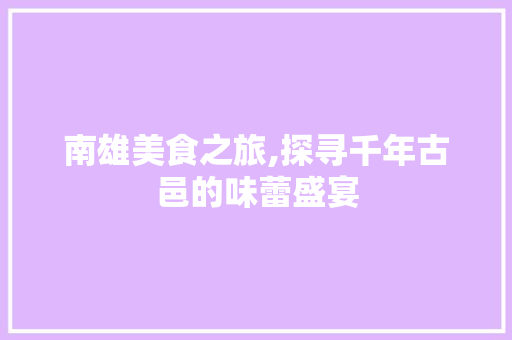 南雄美食之旅,探寻千年古邑的味蕾盛宴