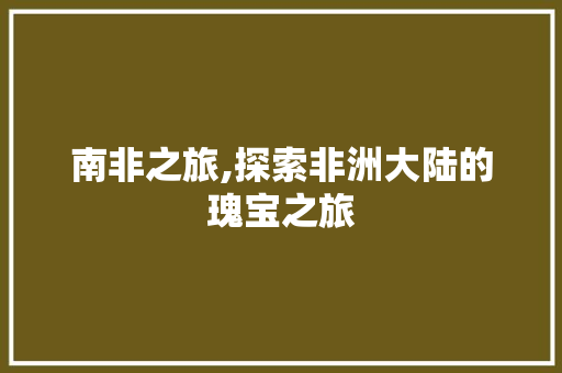 南非之旅,探索非洲大陆的瑰宝之旅