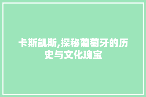 卡斯凯斯,探秘葡萄牙的历史与文化瑰宝