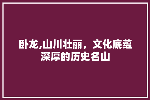 卧龙,山川壮丽，文化底蕴深厚的历史名山  第1张