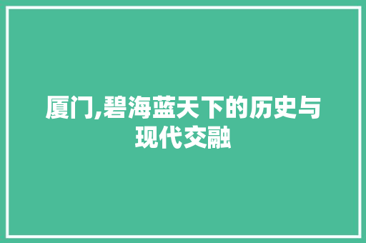 厦门,碧海蓝天下的历史与现代交融