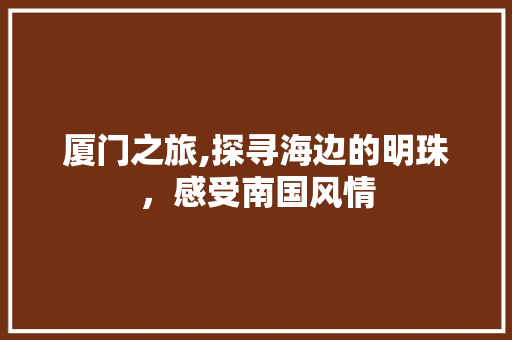 厦门之旅,探寻海边的明珠，感受南国风情