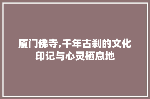 厦门佛寺,千年古刹的文化印记与心灵栖息地