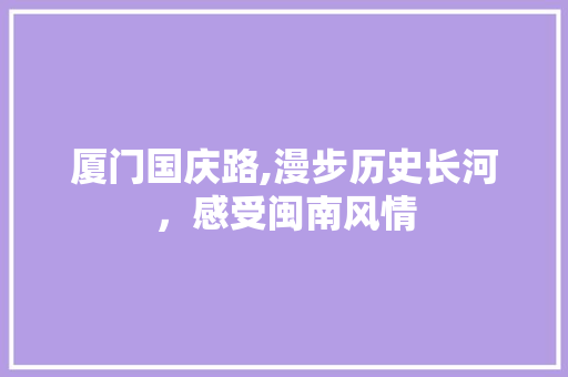 厦门国庆路,漫步历史长河，感受闽南风情