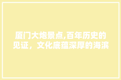 厦门大炮景点,百年历史的见证，文化底蕴深厚的海滨风光