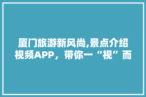 厦门旅游新风尚,景点介绍视频APP，带你一“视”而尽赏鹭岛之美